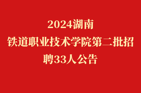 2024湖南铁道职业技术学院第二批招聘33人公告