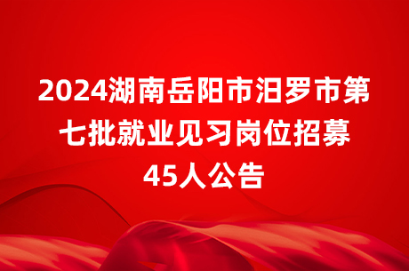 2024湖南岳阳市汨罗市第七批就业见习岗位招募45人公告