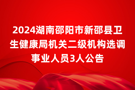 2024湖南邵阳市新邵县卫生健康局机关二级机构选调事业人员3人公告