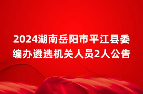 2024湖南岳阳市平江县委编办遴选机关人员2人公告