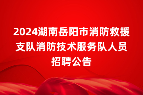 2024湖南岳阳市消防救援支队消防技术服务队人员招聘公告