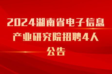 2024湖南省电子信息产业研究院招聘4人公告