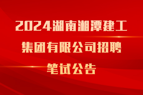 2024湖南湘潭建工集团有限公司招聘笔试公告