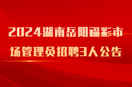 2024湖南岳阳福彩市场管理员招聘3人公告