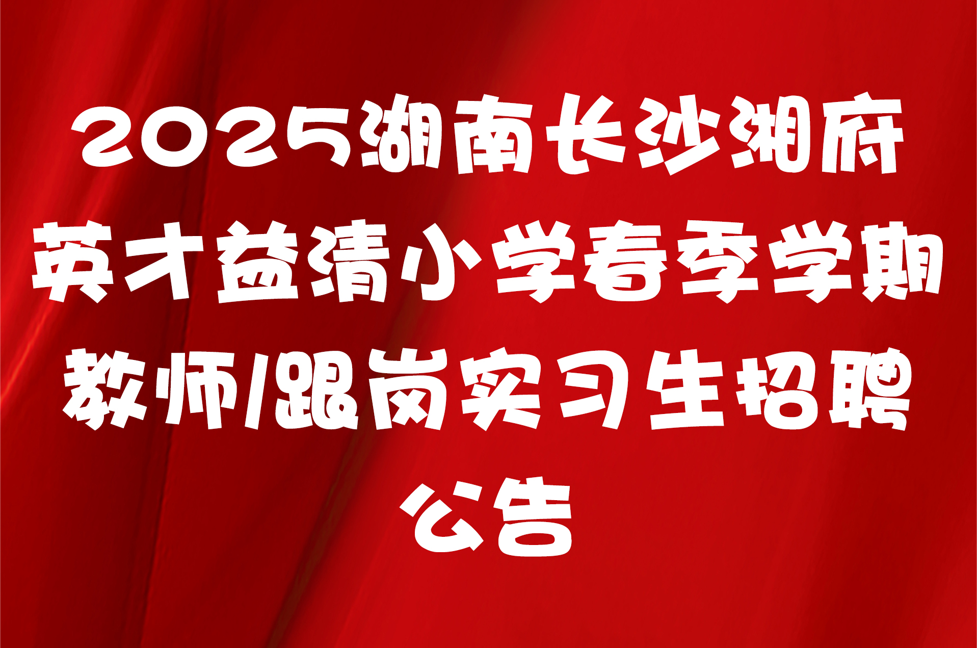 2025湖南长沙湘府英才益清小学春季学期教师/跟岗实习生招聘公告