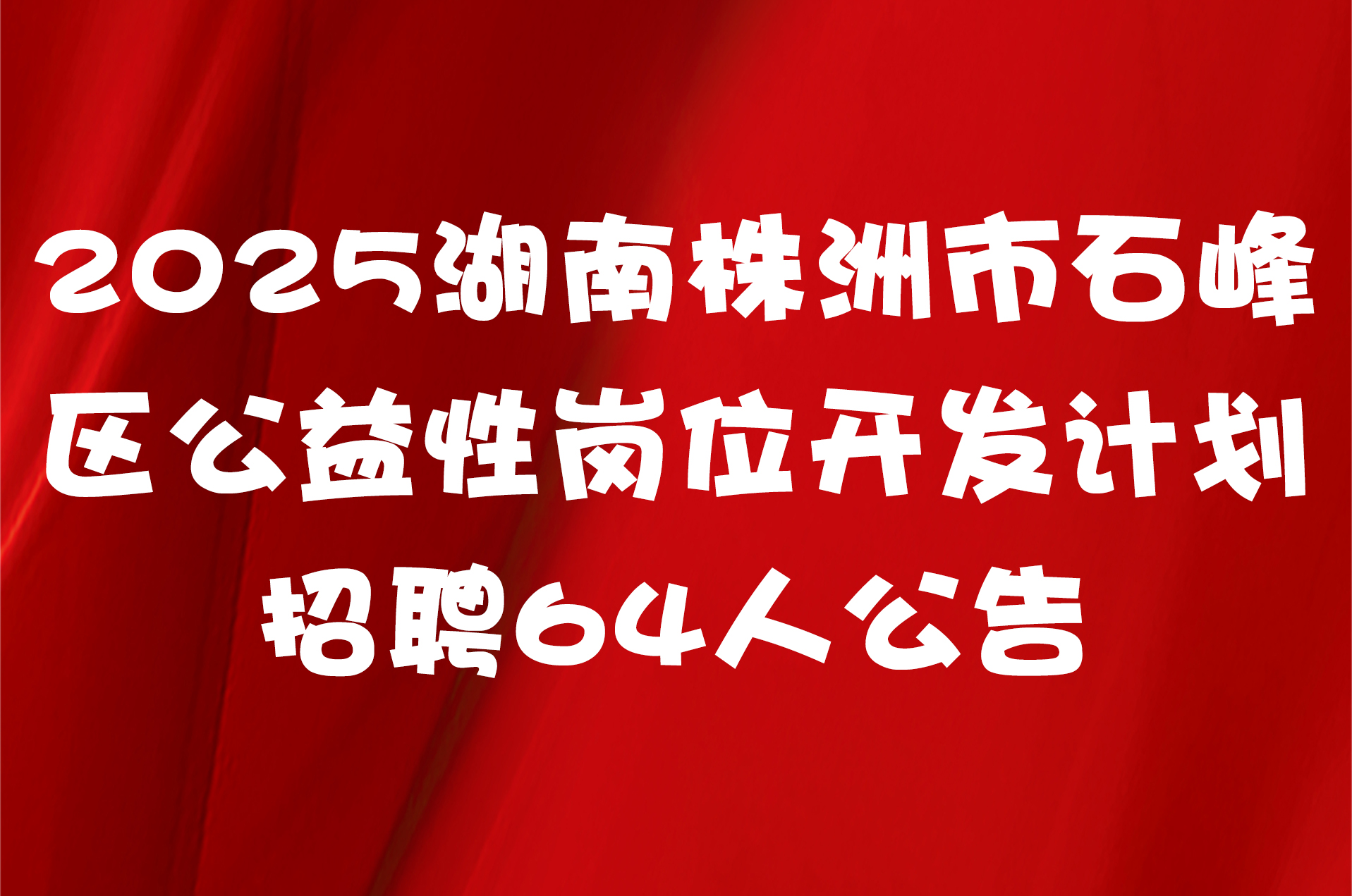 2025湖南株洲市石峰区公益性岗位开发计划招聘64人公告