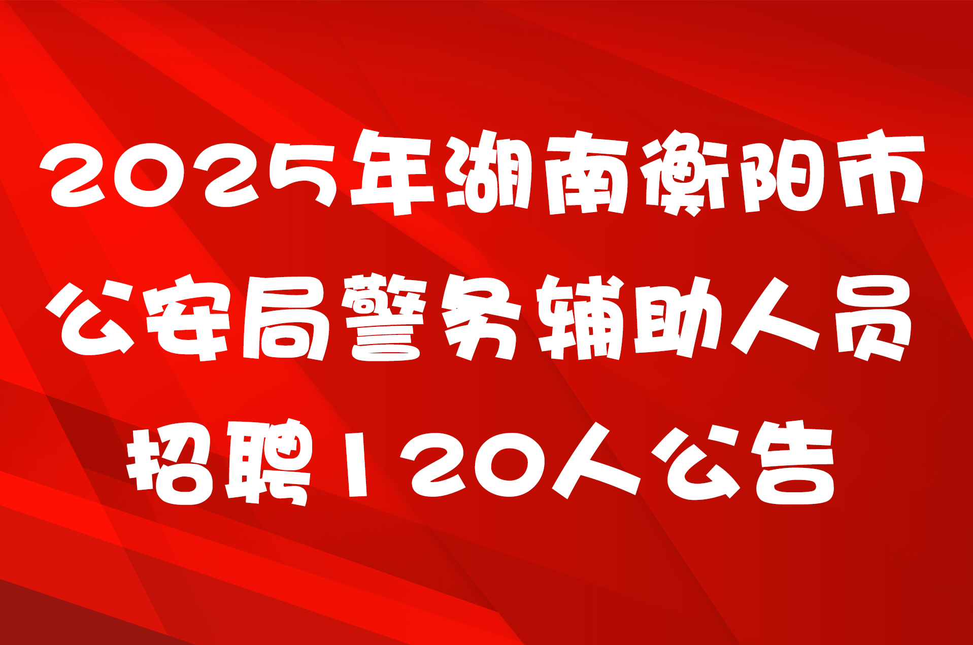 2025年湖南衡阳市公安局警务辅助人员招聘120人公告