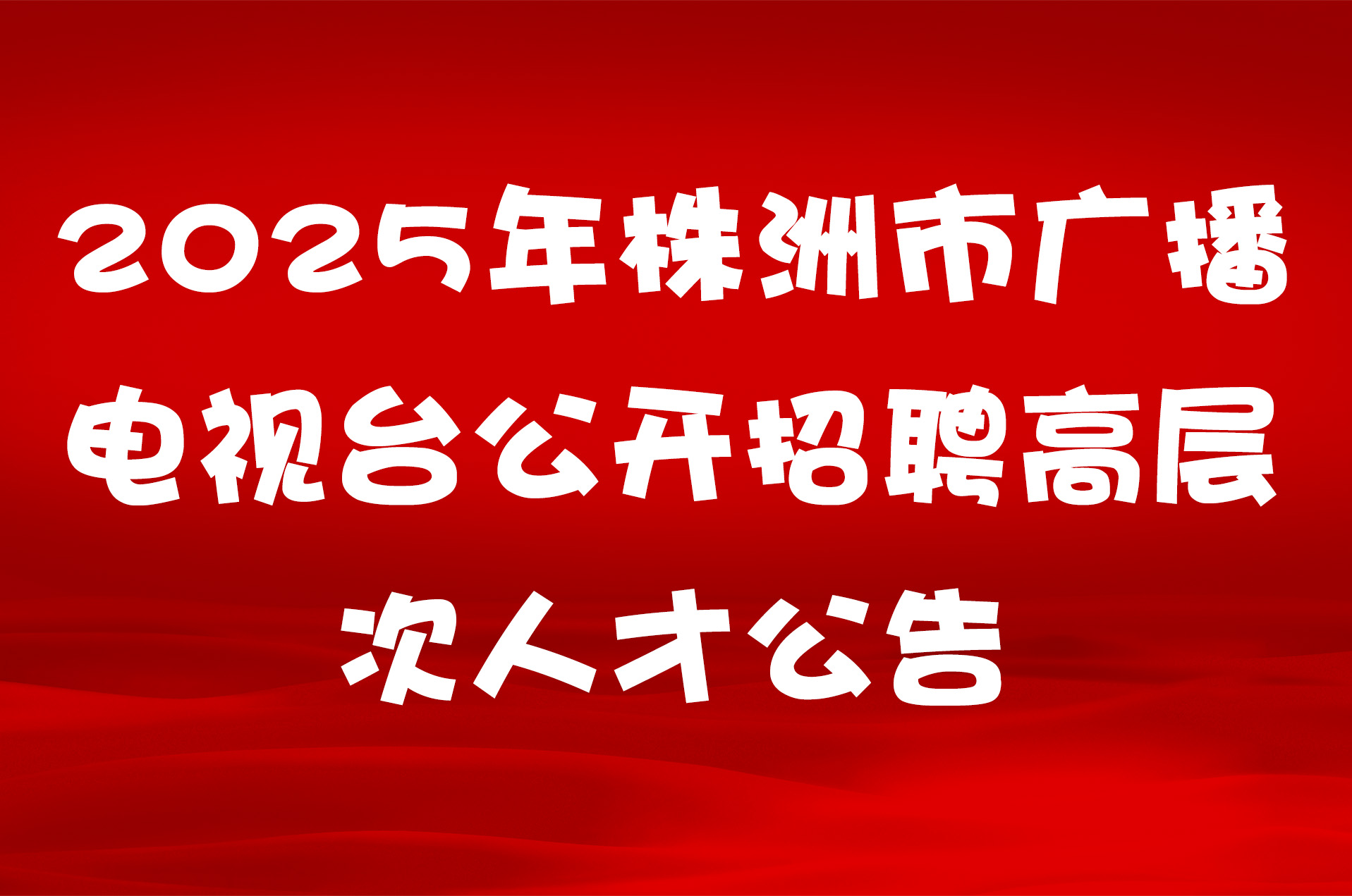 2025年株洲市广播电视台公开招聘高层次人才公告