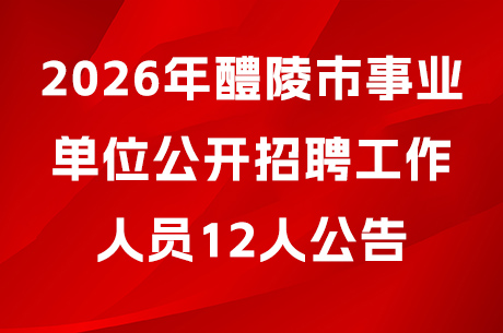2026年醴陵市事业单位公开招聘工作人员12人公告