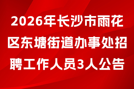 2026年长沙市雨花区东塘街道办事处公开招聘工作人员3人公告
